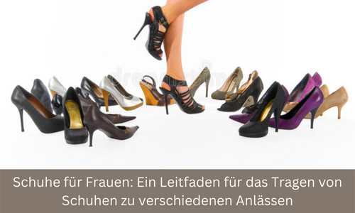 Schuhe für Frauen: Ein Leitfaden für das Tragen von Schuhen zu verschiedenen Anlässen
